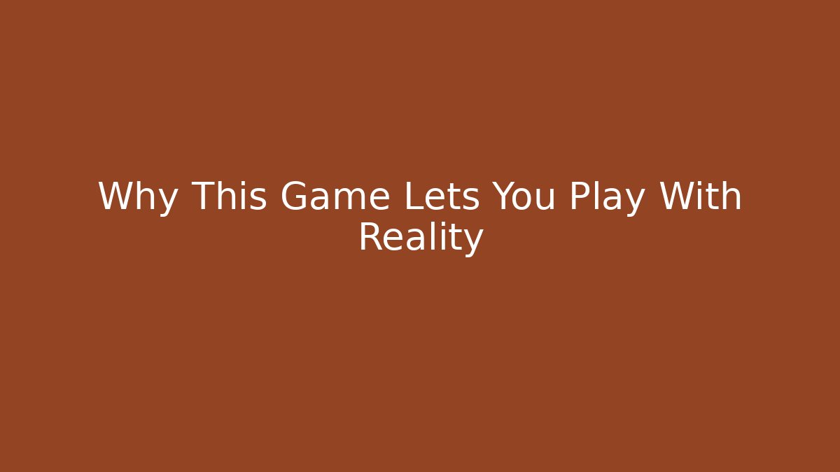 Why This Game Lets You Play With Reality