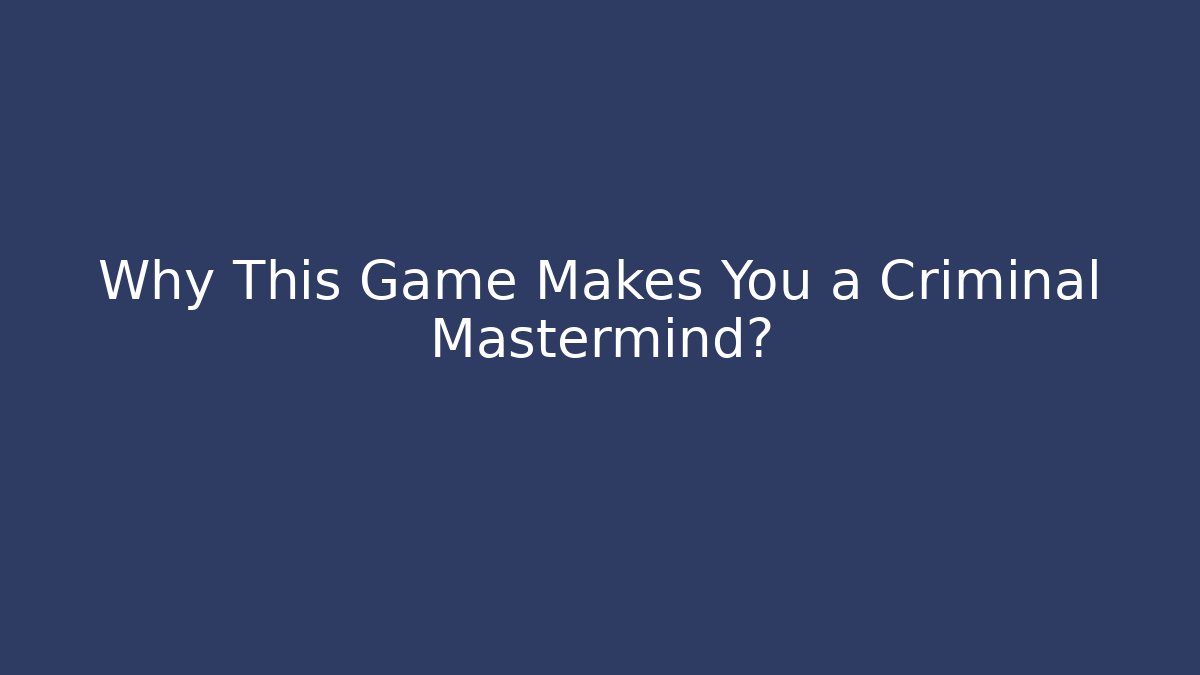 Why This Game Makes You a Criminal Mastermind?