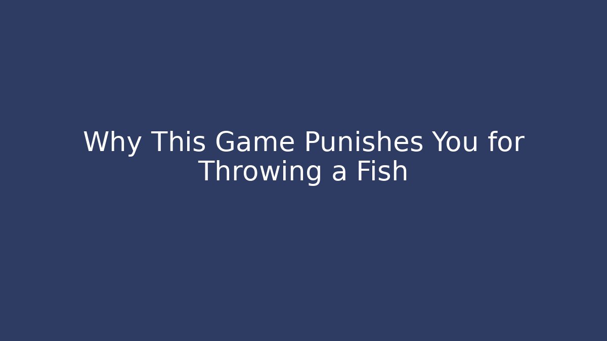 Why This Game Punishes You for Throwing a Fish