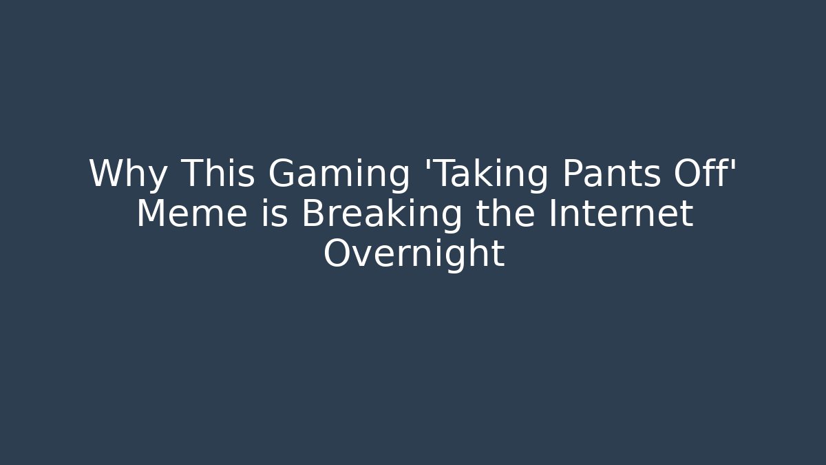 Why This Gaming 'Taking Pants Off' Meme is Breaking the Internet Overnight