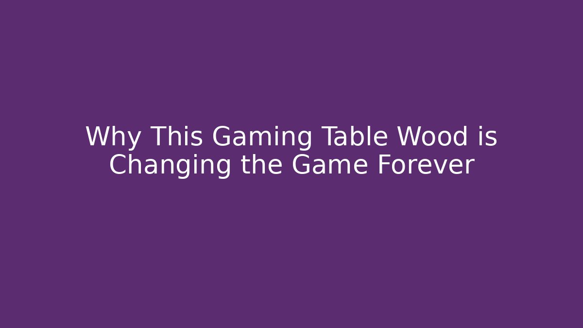 Why This Gaming Table Wood is Changing the Game Forever