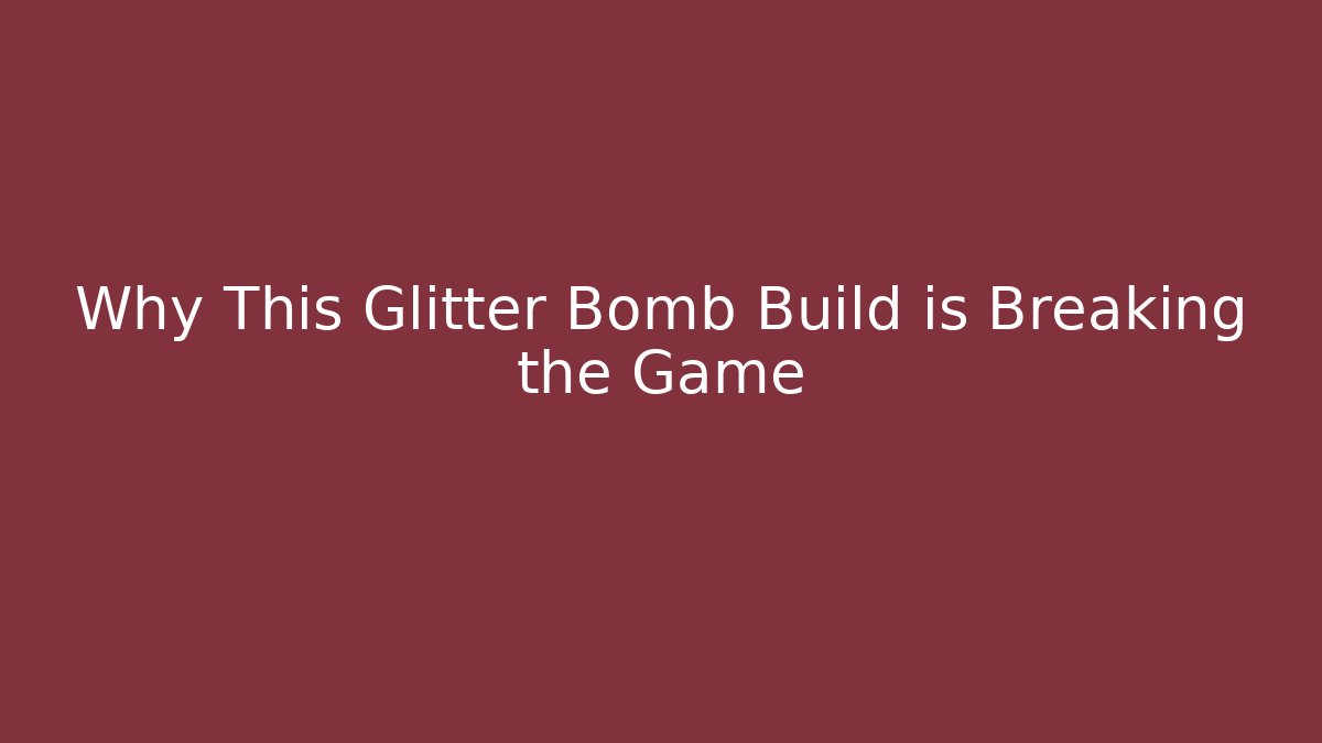 Why This Glitter Bomb Build is Breaking the Game