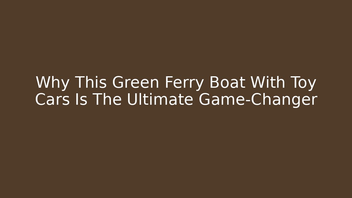 Why This Green Ferry Boat With Toy Cars Is The Ultimate Game-Changer - Vintage E-Juice