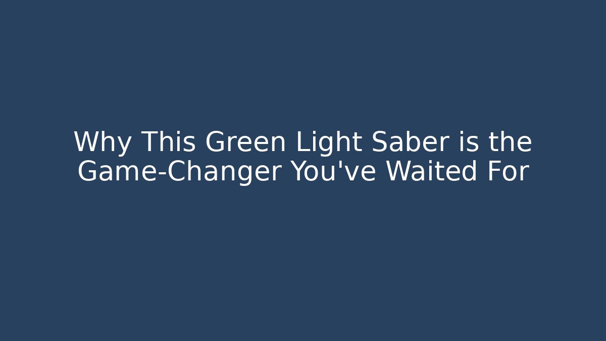Why This Green Light Saber is the Game-Changer You’ve Waited For