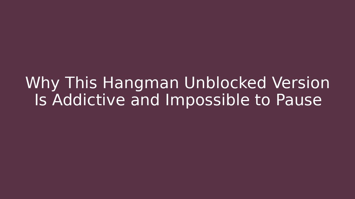 Why This Hangman Unblocked Version Is Addictive and Impossible to Pause