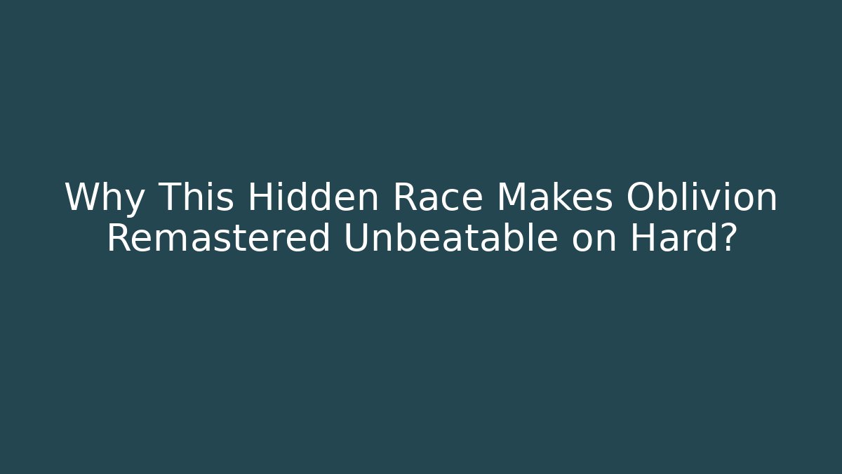 Why This Hidden Race Makes Oblivion Remastered Unbeatable on Hard?