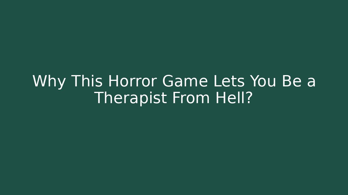 Why This Horror Game Lets You Be a Therapist From Hell?