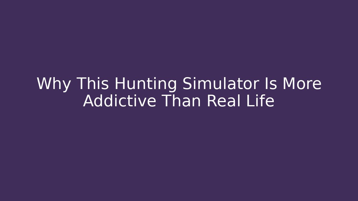 Why This Hunting Simulator Is More Addictive Than Real Life