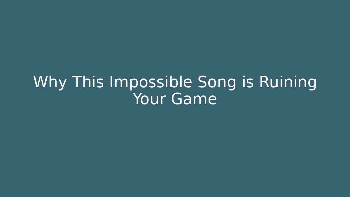 Why This Impossible Song is Ruining Your Game