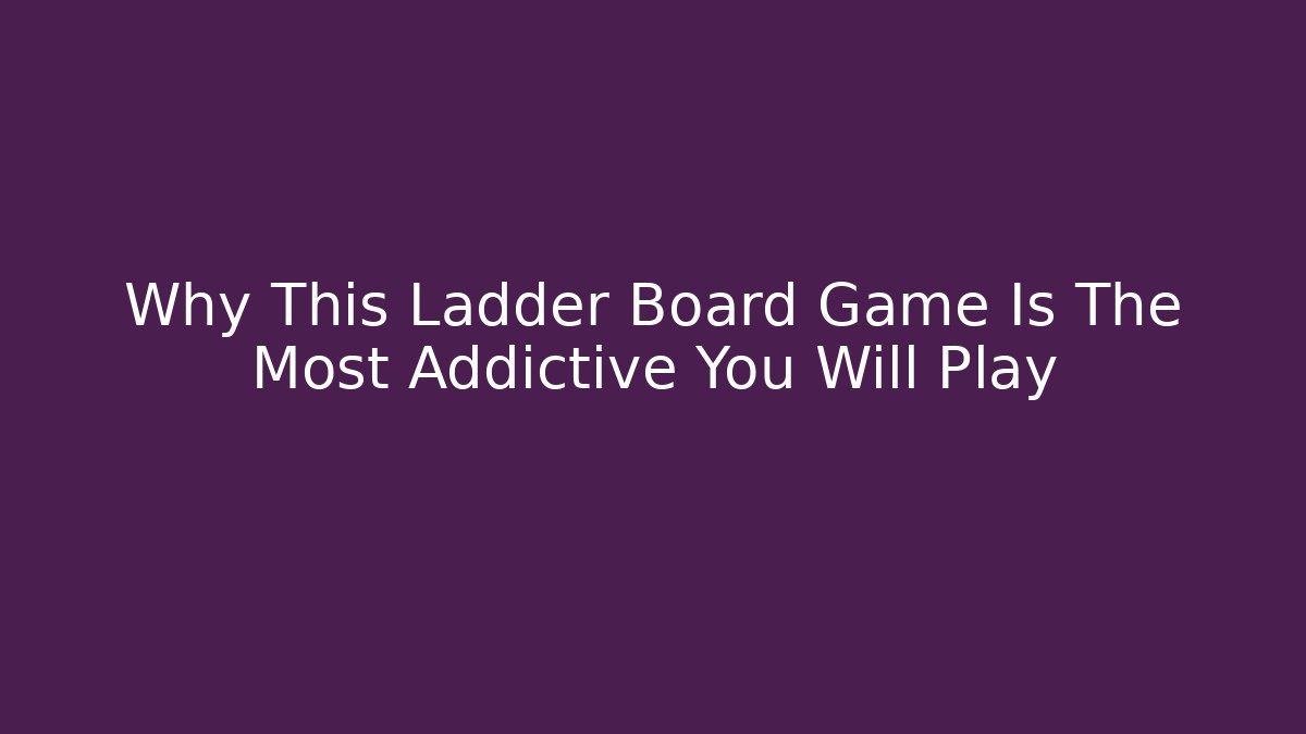Why This Ladder Board Game Is The Most Addictive You Will Play