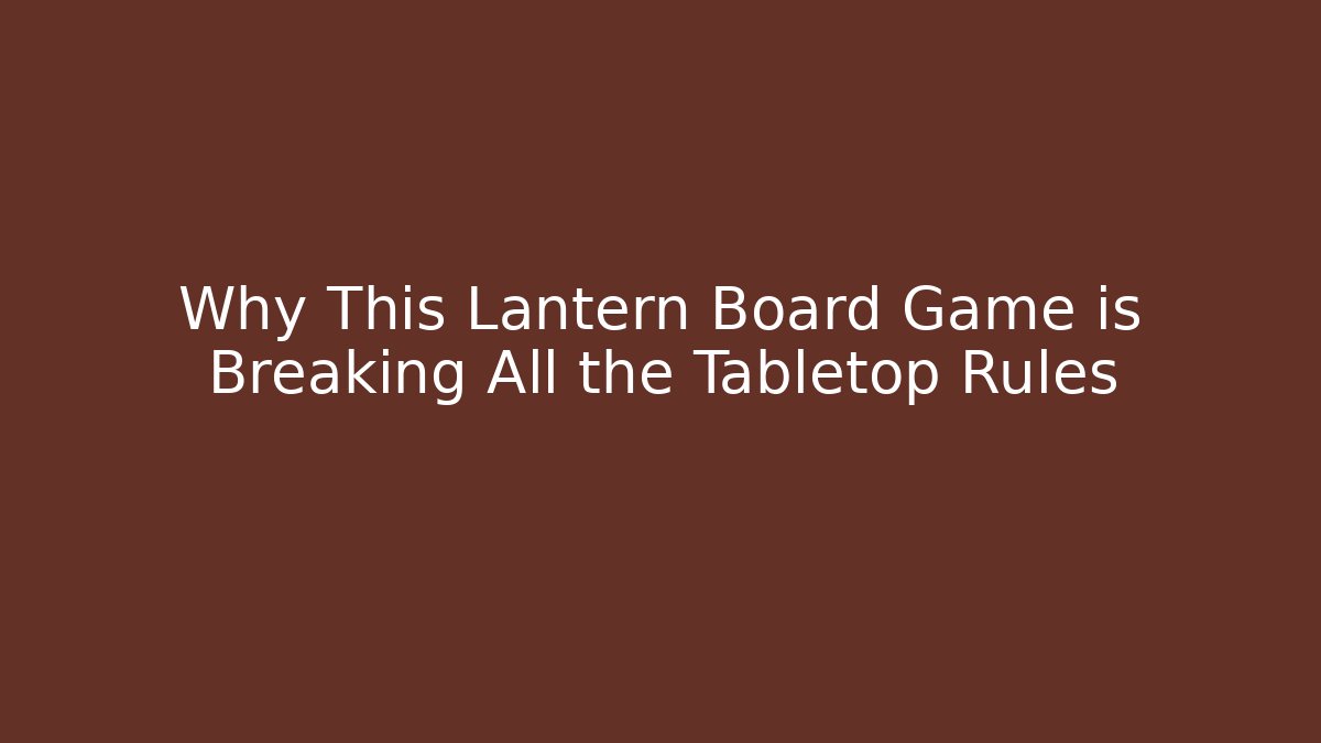 Why This Lantern Board Game is Breaking All the Tabletop Rules - Vintage E-Juice