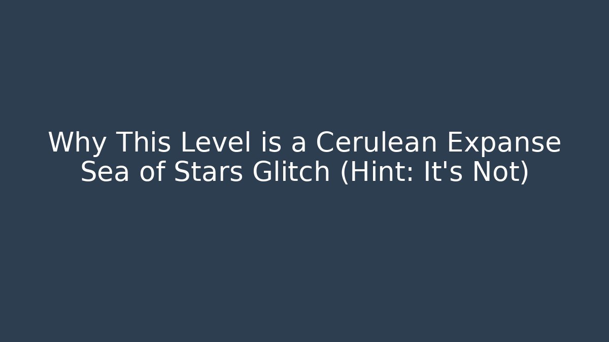 Why This Level is a Cerulean Expanse Sea of Stars Glitch (Hint: It's Not)