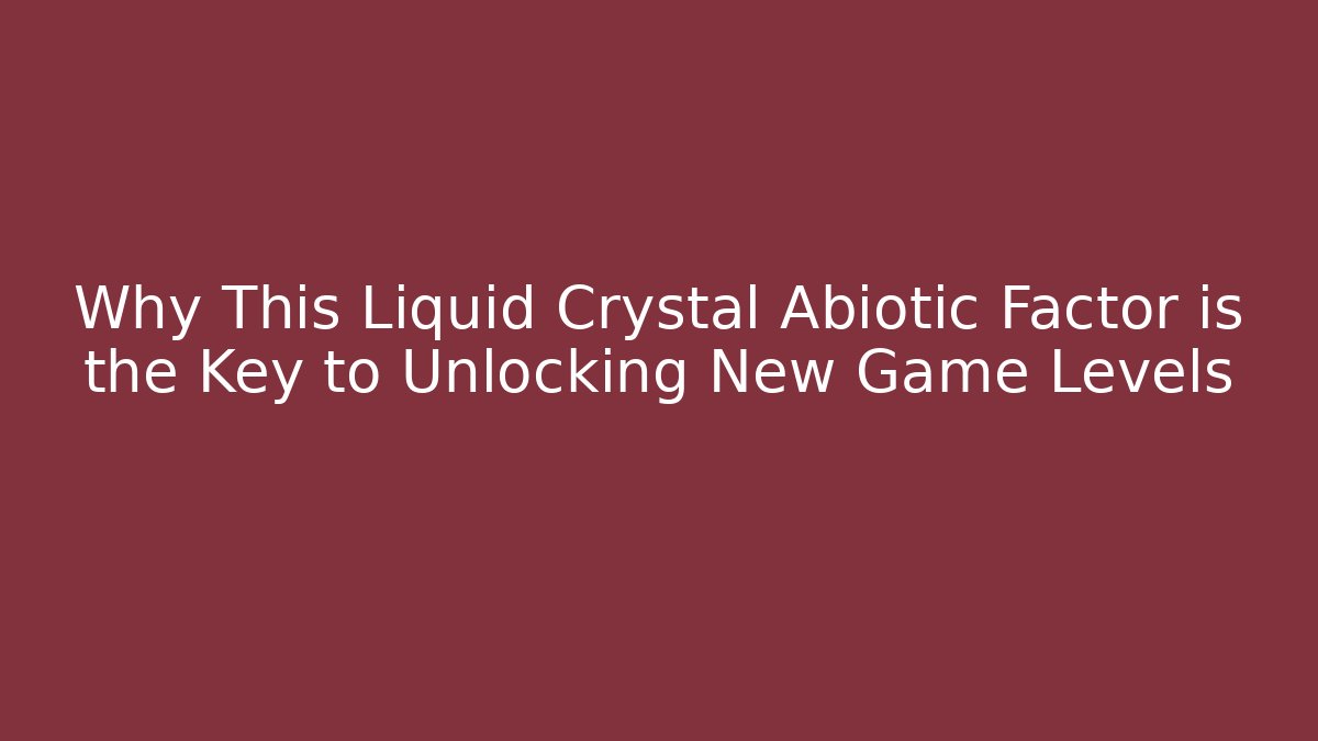 Why This Liquid Crystal Abiotic Factor is the Key to Unlocking New Game Levels