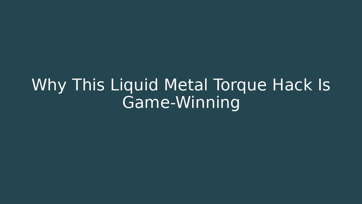 Why This Liquid Metal Torque Hack Is Game-Winning