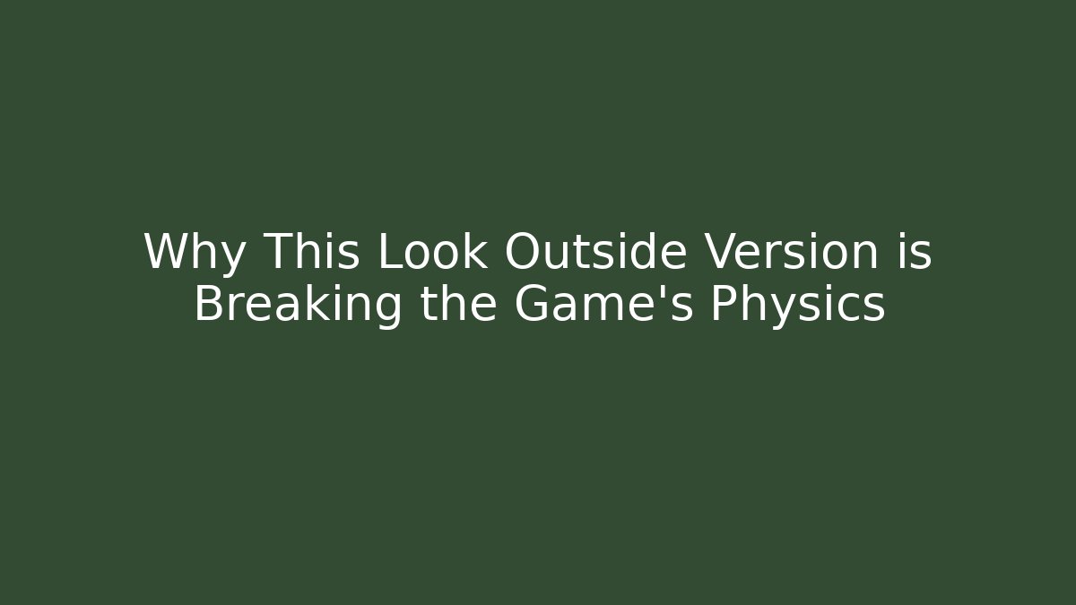 Why This Look Outside Version is Breaking the Game's Physics