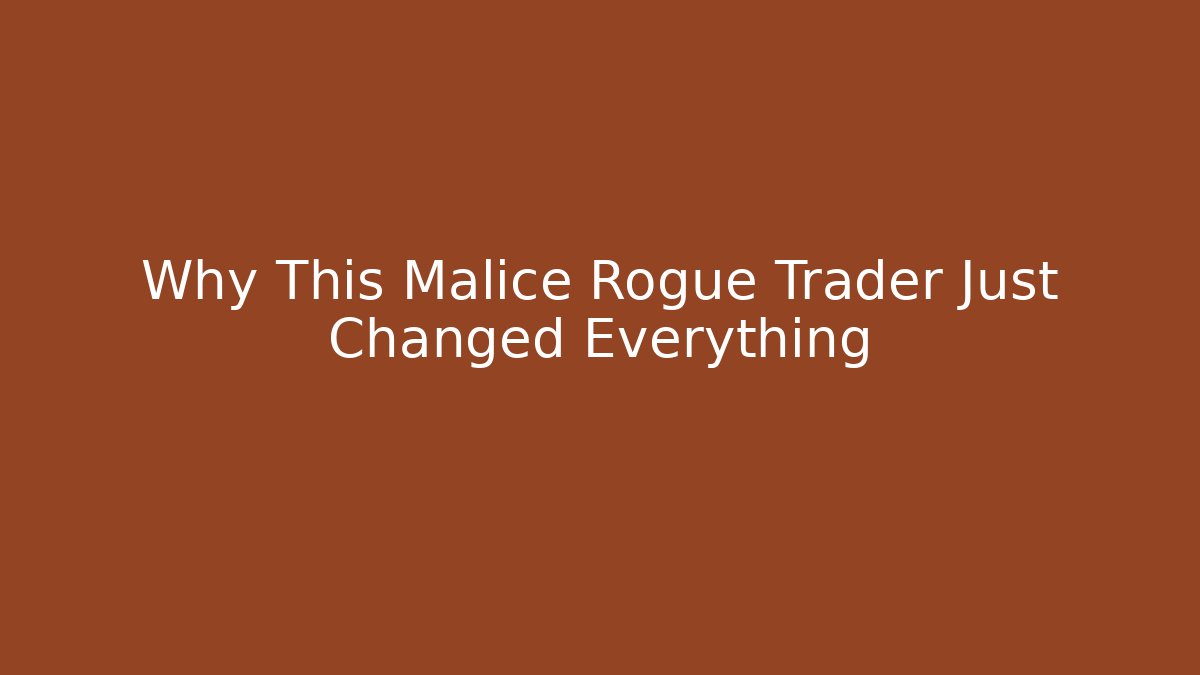 Why This Malice Rogue Trader Just Changed Everything