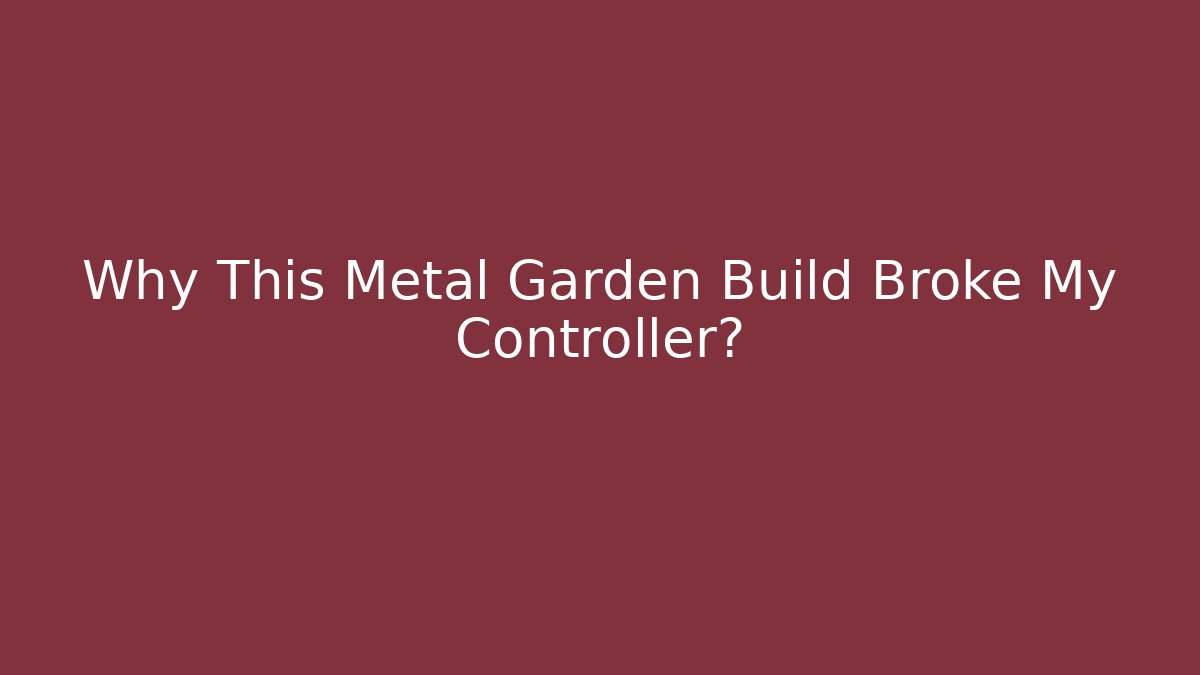 Why This Metal Garden Build Broke My Controller?