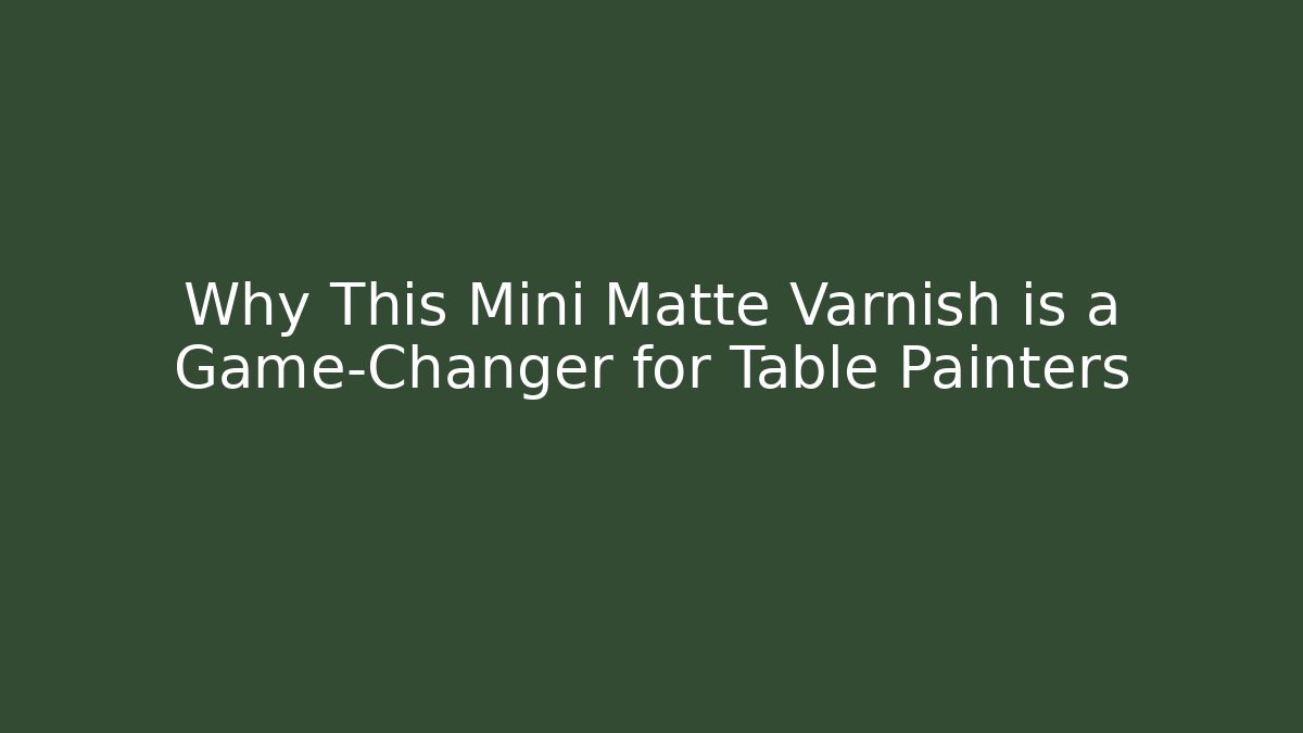 Why This Mini Matte Varnish is a Game-Changer for Table Painters