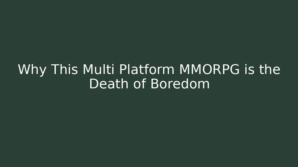 Why This Multi Platform MMORPG is the Death of Boredom