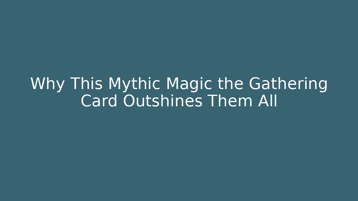 Why This Mythic Magic the Gathering Card Outshines Them All