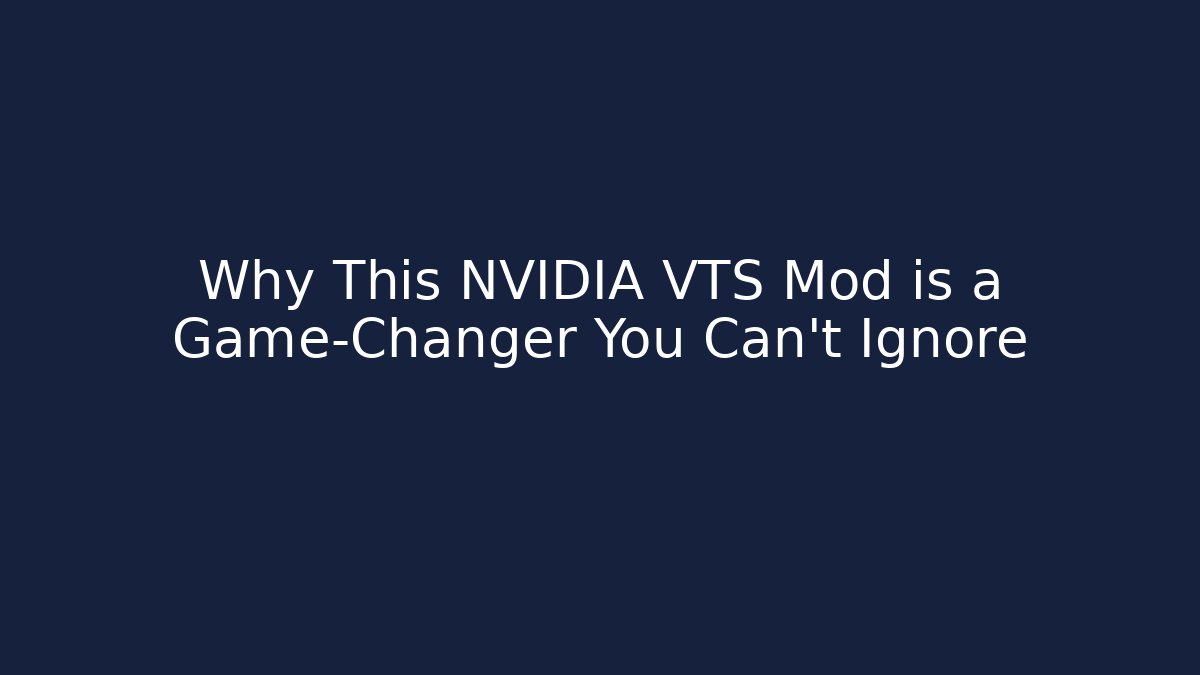 Why This NVIDIA VTS Mod is a Game-Changer You Can't Ignore