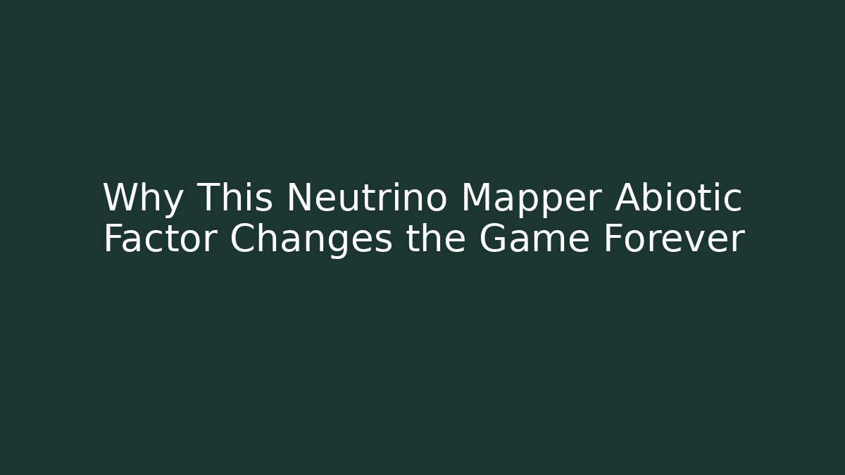 Why This Neutrino Mapper Abiotic Factor Changes the Game Forever