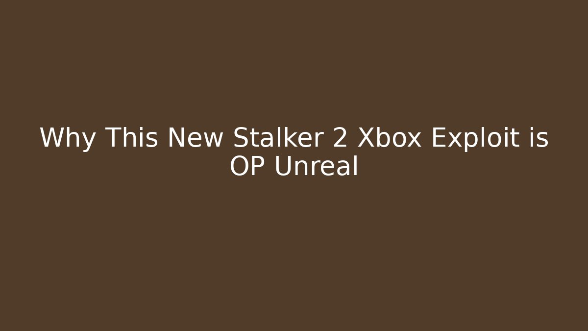 Why This New Stalker 2 Xbox Exploit is OP Unreal