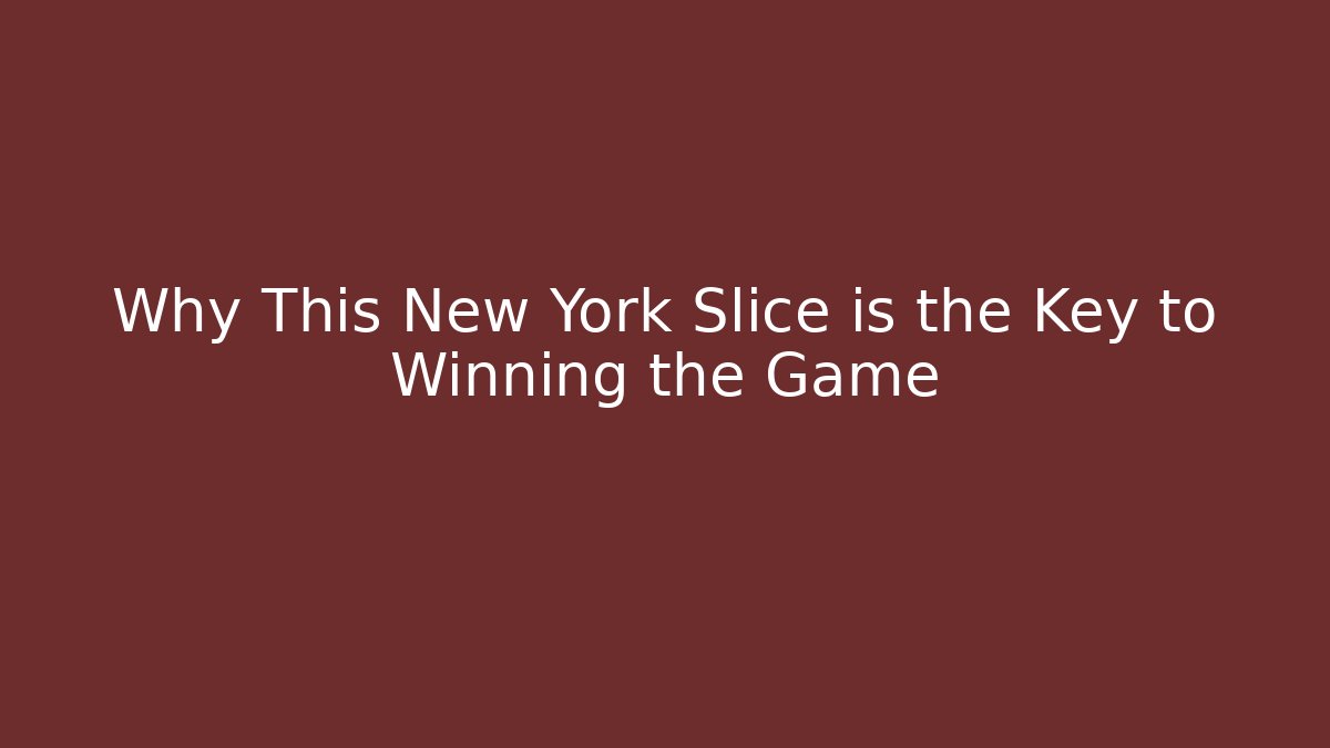 Why This New York Slice is the Key to Winning the Game