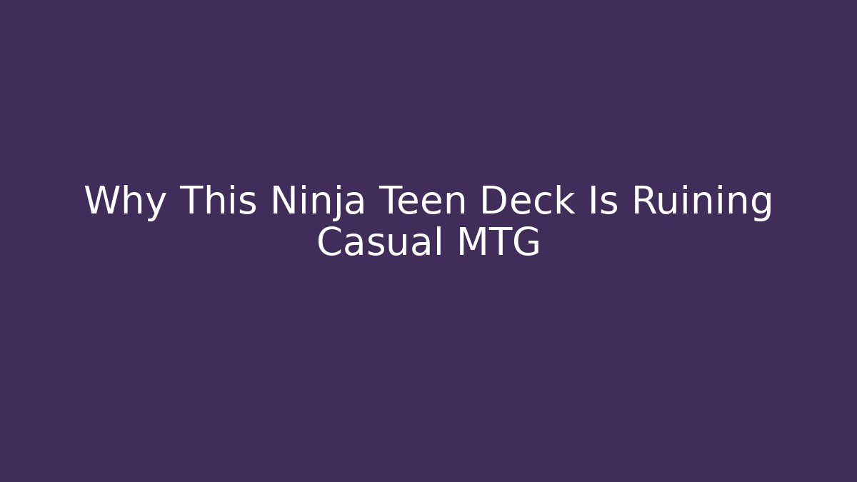 Why This Ninja Teen Deck Is Ruining Casual MTG