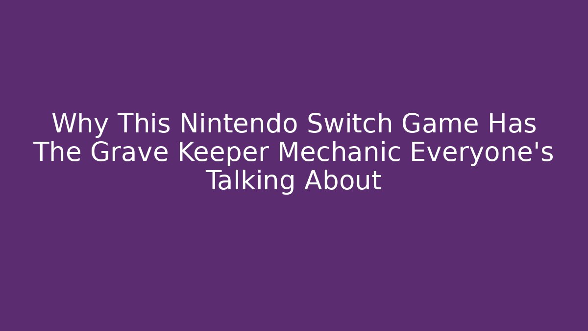 Why This Nintendo Switch Game Has The Grave Keeper Mechanic Everyone’s Talking About