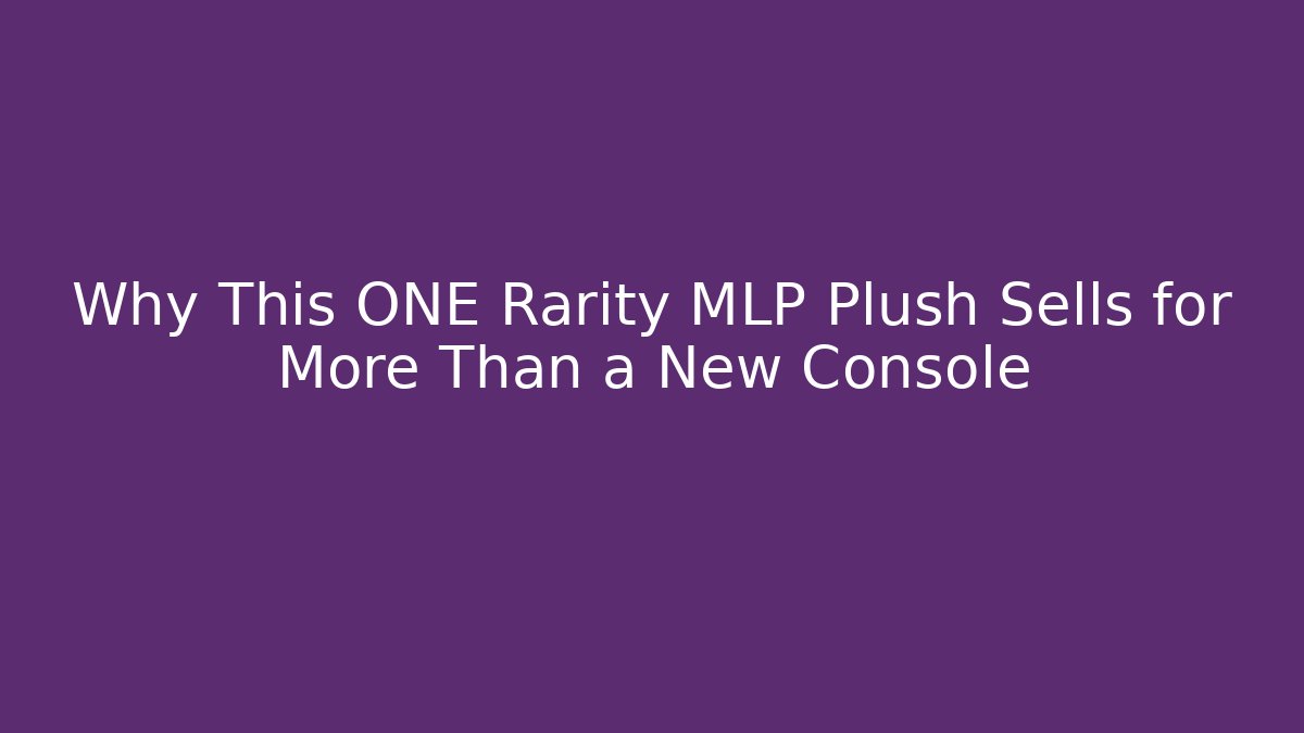 Why This ONE Rarity MLP Plush Sells for More Than a New Console