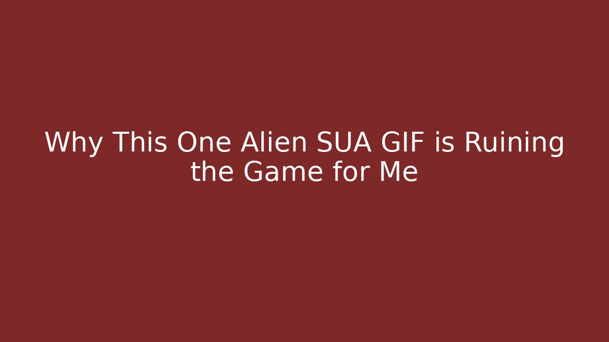 Why This One Alien SUA GIF is Ruining the Game for Me