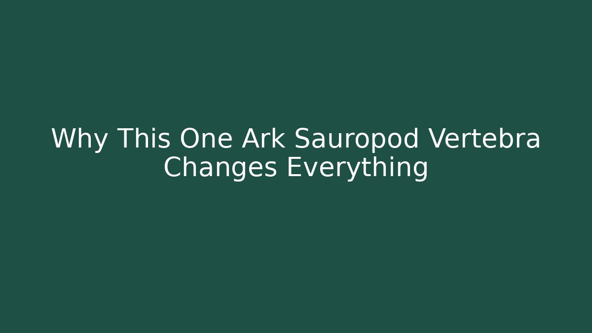 Why This One Ark Sauropod Vertebra Changes Everything