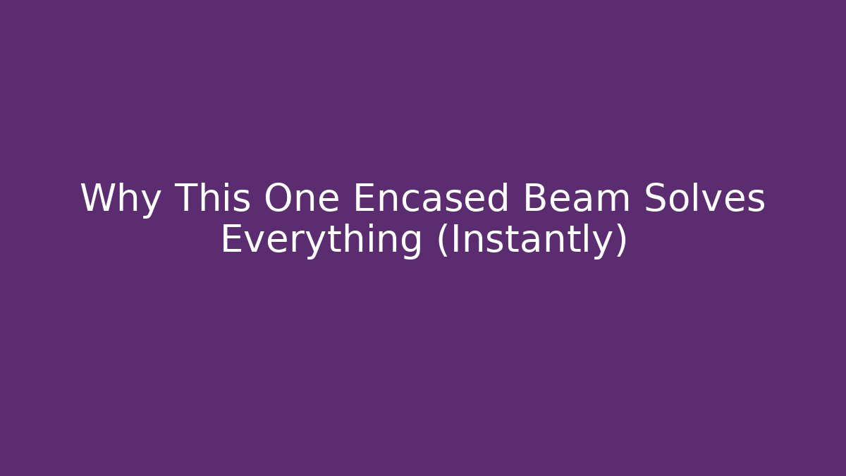 Why This One Encased Beam Solves Everything (Instantly)