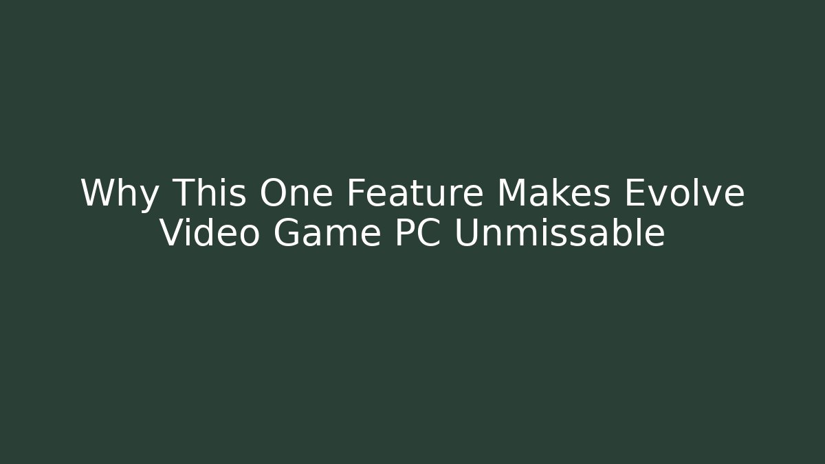 Why This One Feature Makes Evolve Video Game PC Unmissable