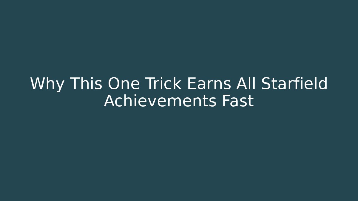 Why This One Trick Earns All Starfield Achievements Fast