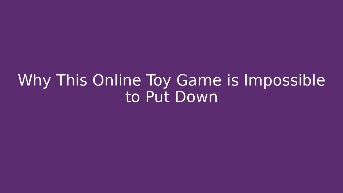 Why This Online Toy Game is Impossible to Put Down