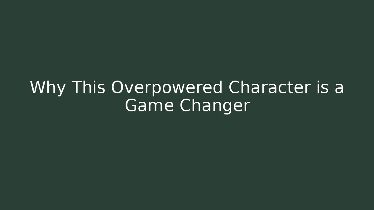 Why This Overpowered Character is a Game Changer