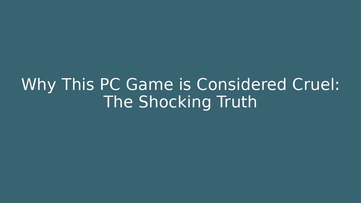Why This PC Game is Considered Cruel: The Shocking Truth