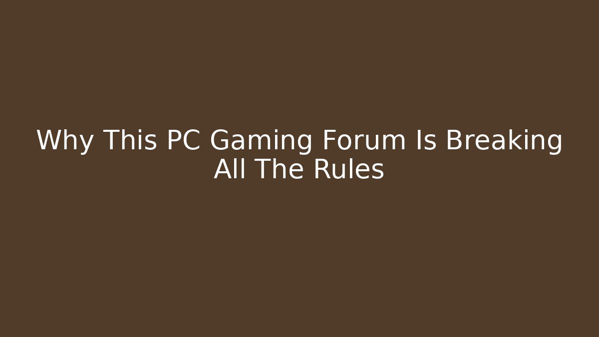 Why This PC Gaming Forum Is Breaking All The Rules