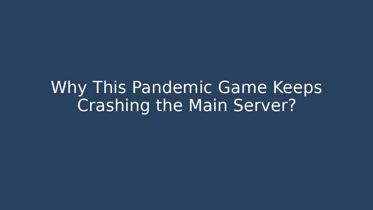 Why This Pandemic Game Keeps Crashing the Main Server?
