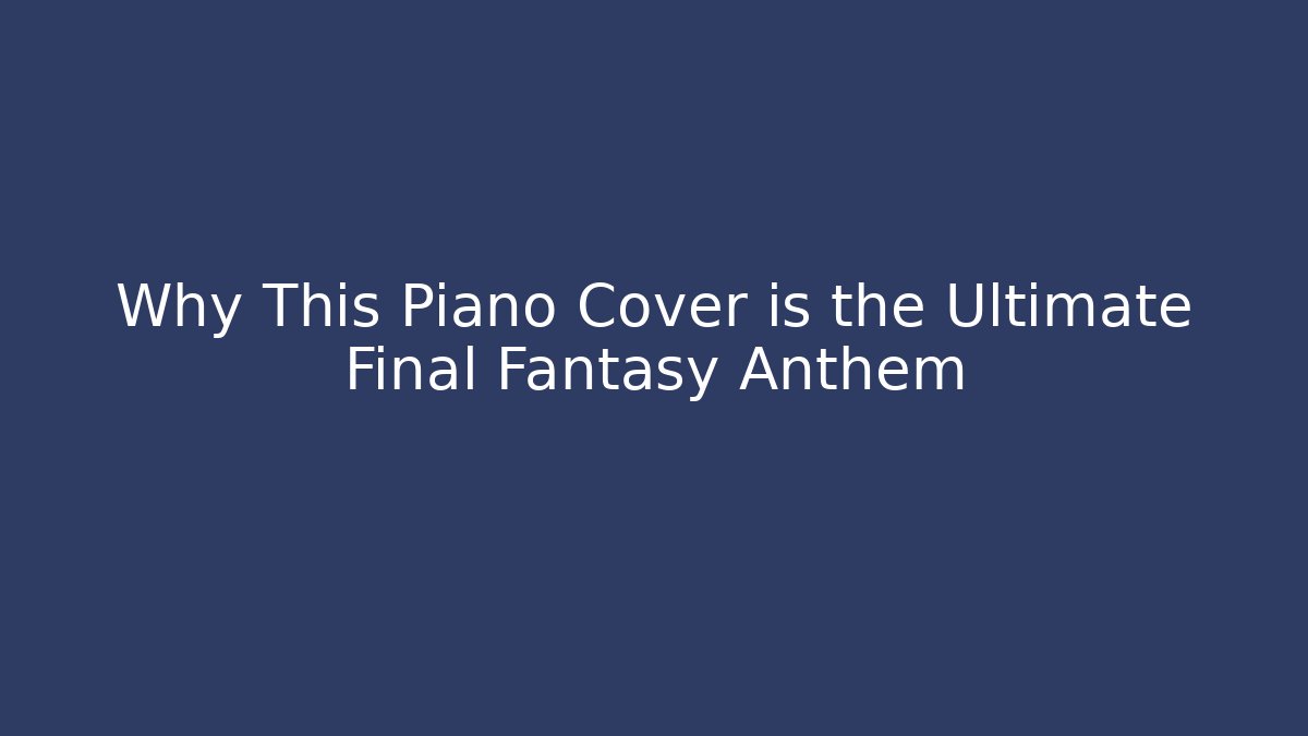Why This Piano Cover is the Ultimate Final Fantasy Anthem - Vintage E-Juice