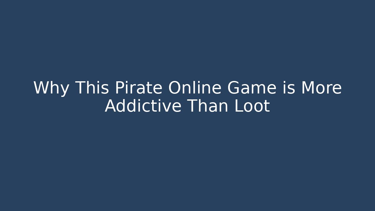 Why This Pirate Online Game is More Addictive Than Loot