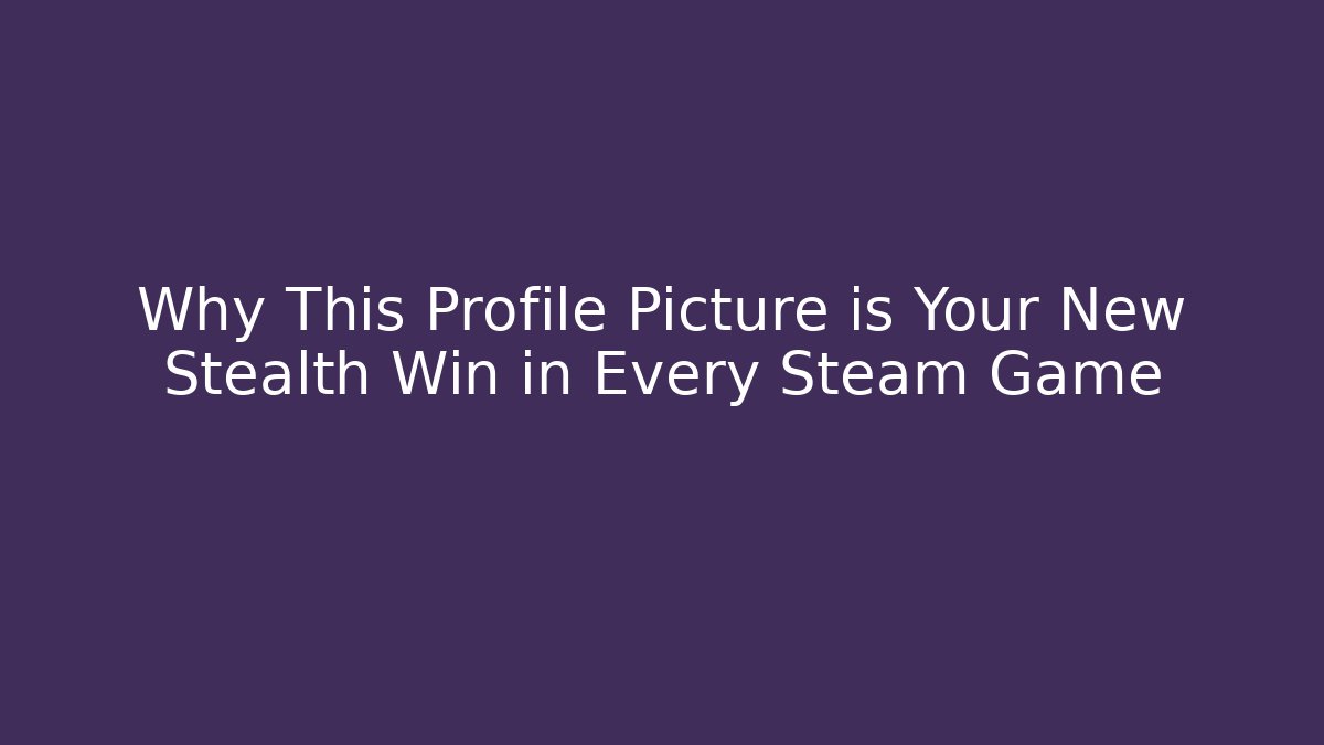 Why This Profile Picture is Your New Stealth Win in Every Steam Game