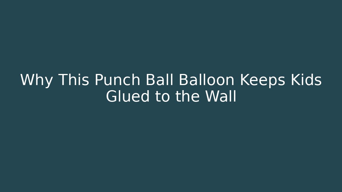 Why This Punch Ball Balloon Keeps Kids Glued to the Wall