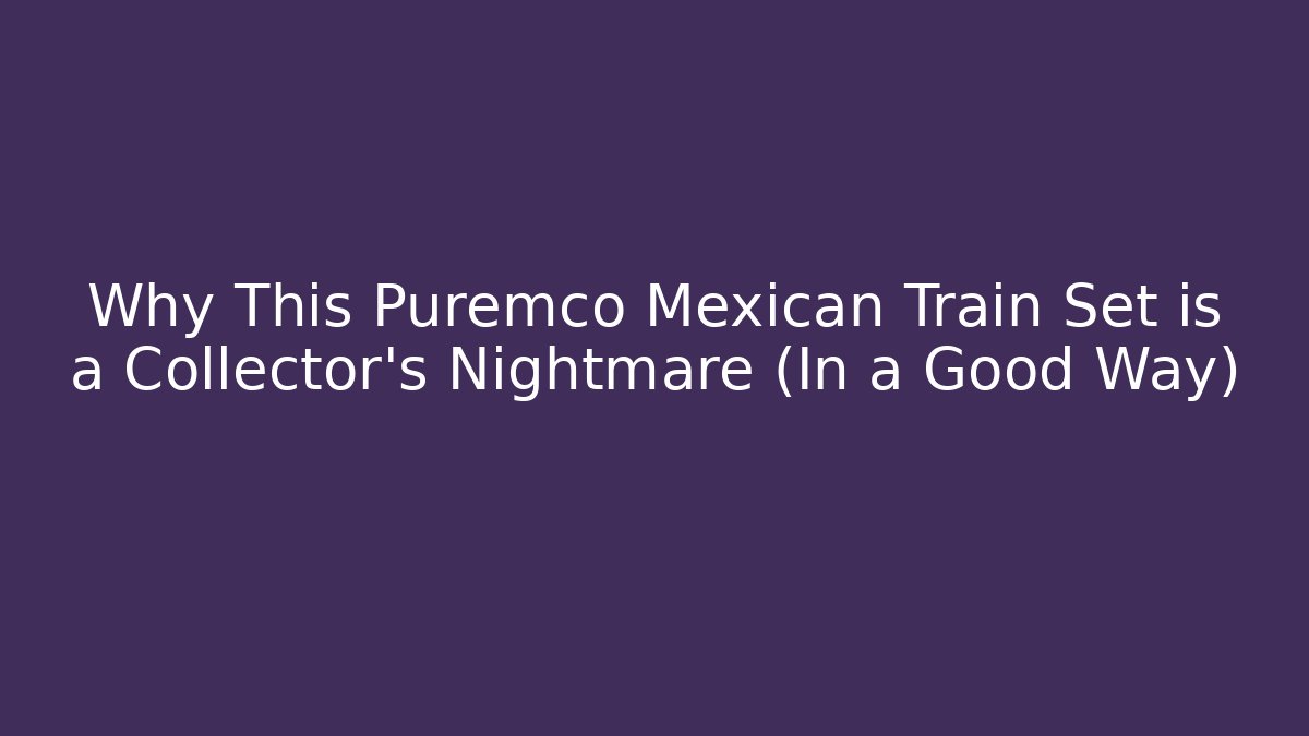 Why This Puremco Mexican Train Set is a Collector's Nightmare (In a Good Way)