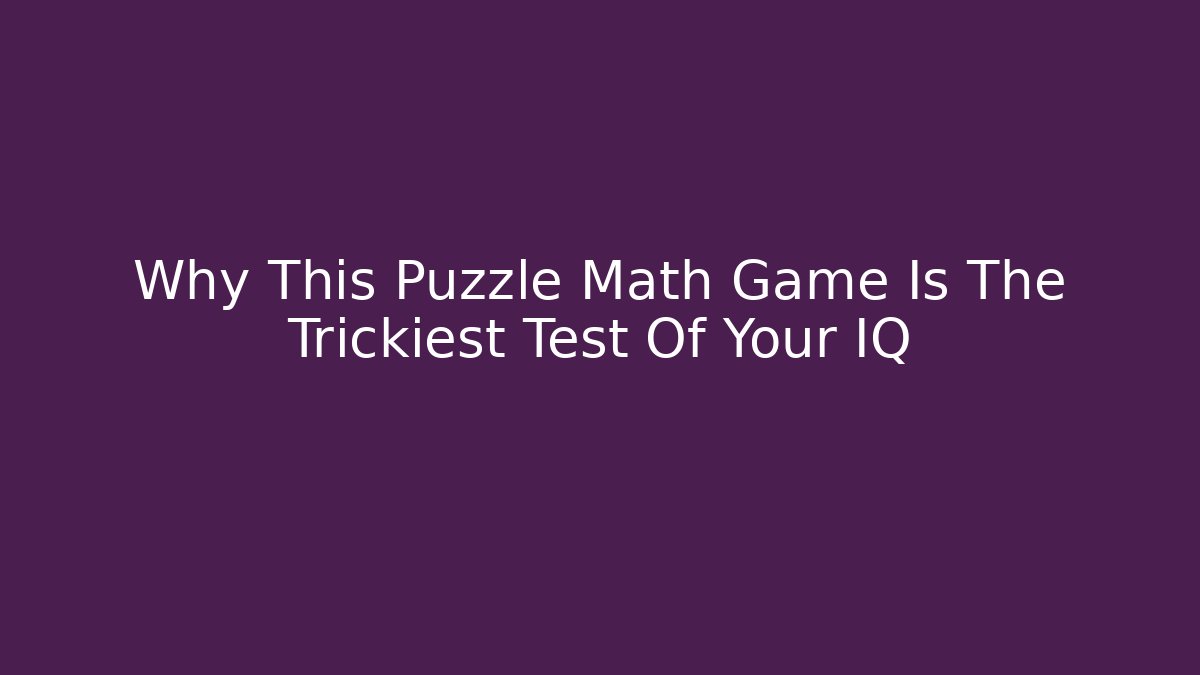 Why This Puzzle Math Game Is The Trickiest Test Of Your IQ