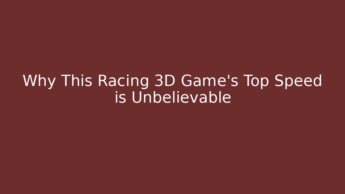 Why This Racing 3D Game’s Top Speed is Unbelievable