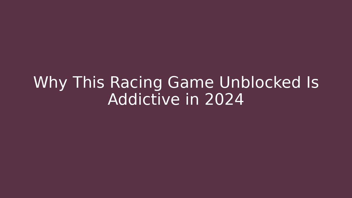 Why This Racing Game Unblocked Is Addictive in 2024