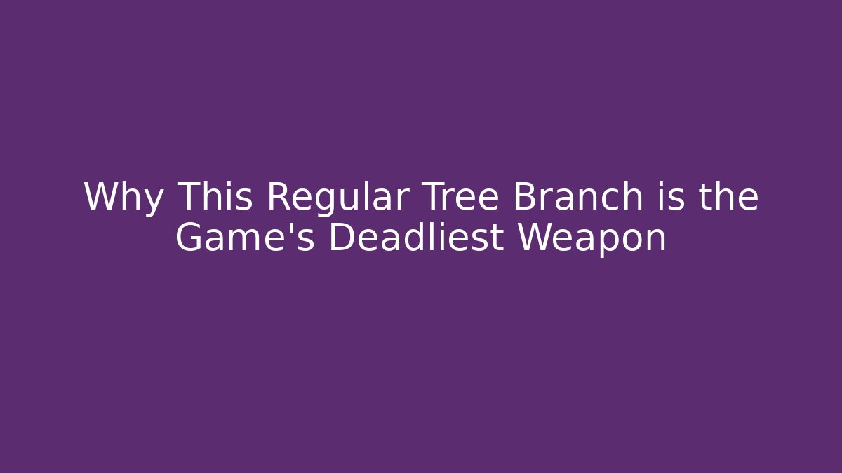 Why This Regular Tree Branch is the Game's Deadliest Weapon